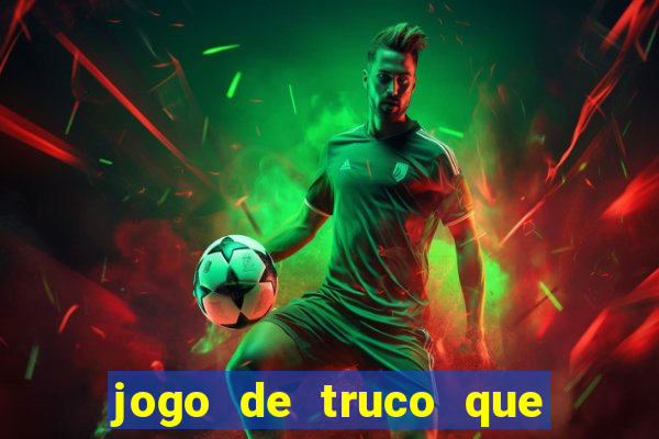 jogo de truco que ganha dinheiro de verdade